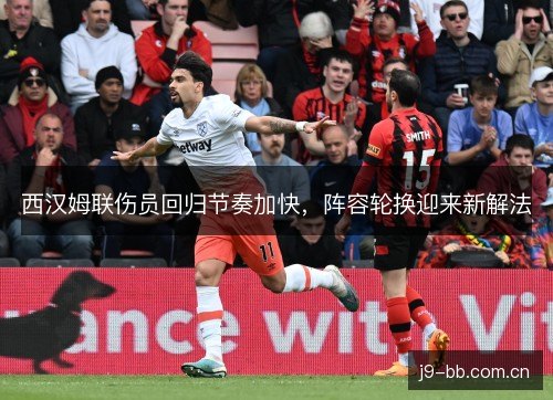 西汉姆联伤员回归节奏加快，阵容轮换迎来新解法