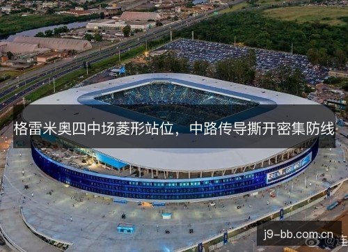 格雷米奥四中场菱形站位，中路传导撕开密集防线