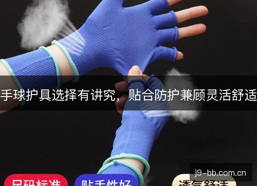 手球护具选择有讲究,贴合防护兼顾灵活舒适 手球护具选择有讲究,贴合防护兼顾灵活舒适
